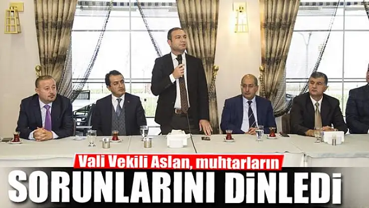 Vali Vekili Aslan, muhtarların sorunlarını dinledi 