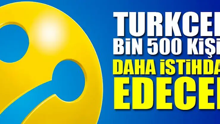 Turkcell bin 500 kişiyi daha istihdam edecek