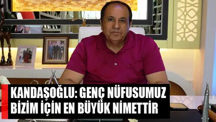 Kandaşoğlu: Genç nüfusumuz bizim için en büyük nimettir