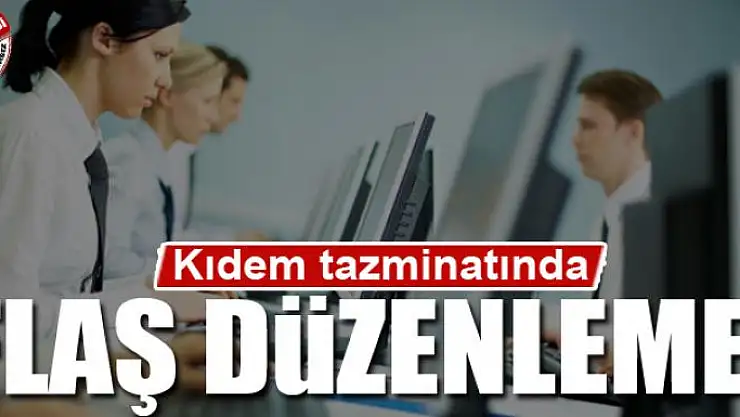 Kıdem tazminatında flaş düzenleme!
