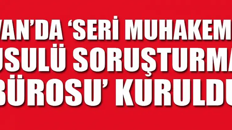 Van'da 'Seri Muhakeme Usulü Soruşturma Bürosu' kuruldu