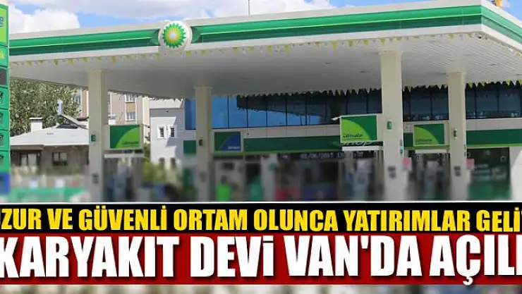 AKARYAKIT DEVİ VAN'DA AÇILDI 