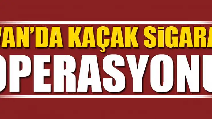 Van'da kaçak sigara operasyonu