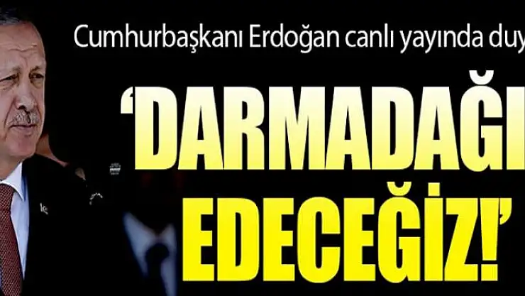 Cumhurbaşkanı Erdoğan: Darmadağın edeceğiz