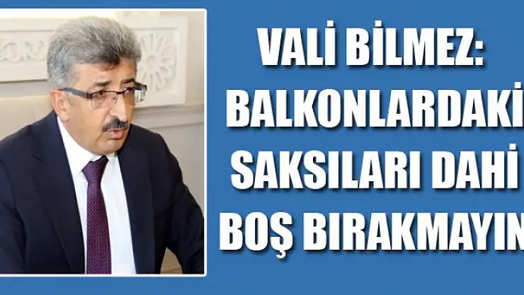 Vali Bilmez: Balkonlardaki saksıları dahi boş bırakmayın