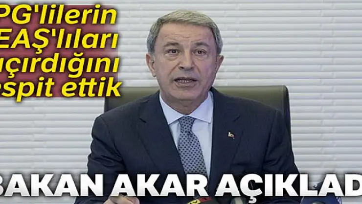Bakan Akar: 'YPG'lilerin DEAŞ'lıları kaçırdığını tespit ettik'