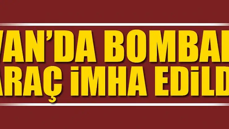 Van'da bombalı araç imha edildi
