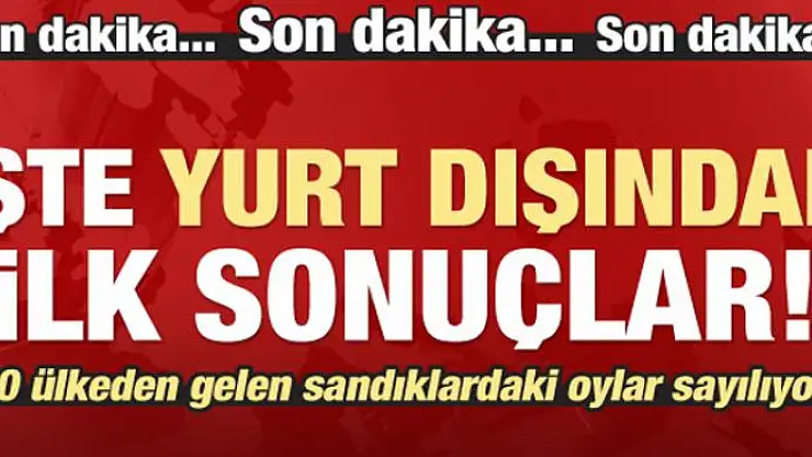 İşte yurt dışından ilk sonuçlar!
