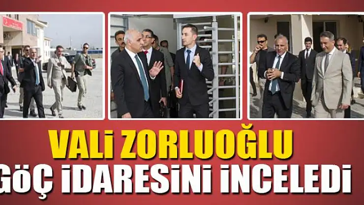 VALİ ZORLUOĞLU GÖÇ İDARESİNİ İNCELEDİ