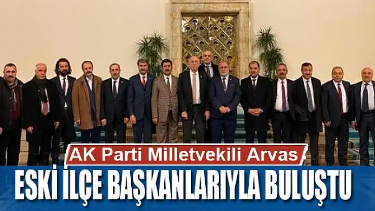 AK Parti Milletvekili Arvas, eski ilçe başkanlarıyla buluştu