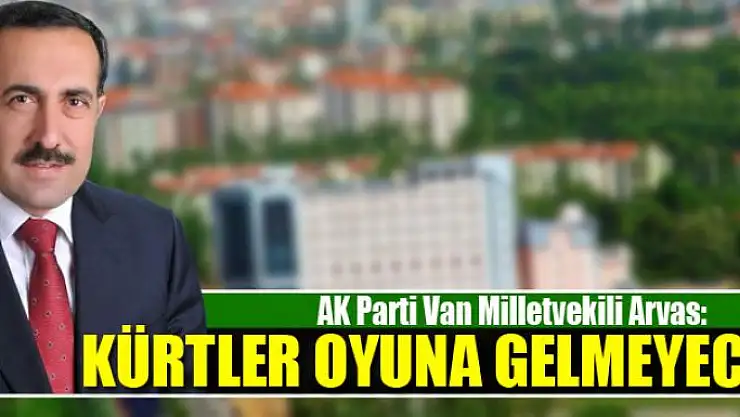 AK Parti Milletvekili Arvas: Kürtler oyuna gelmeyecek