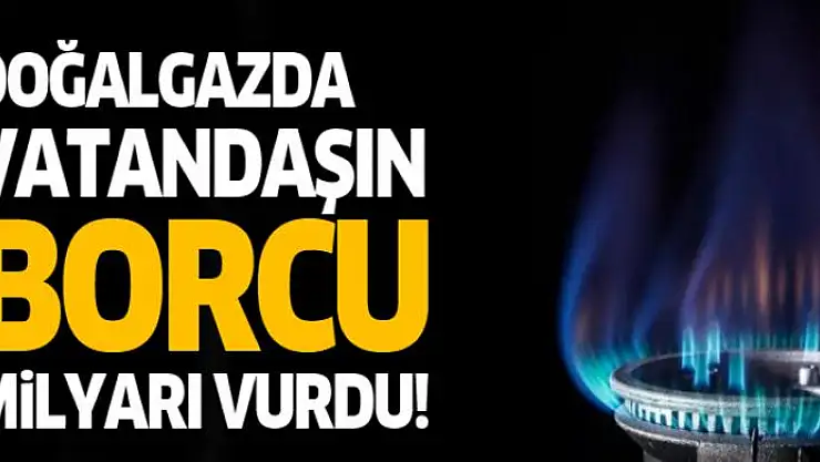 Doğalgazda tüketicinin borcu milyarı vurdu
