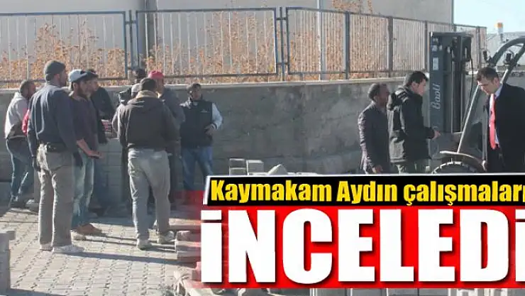 Kaymakam Aydın çalışmaları inceledi