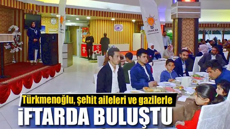 Türkmenoğlu, şehit aileleri ve gazilerle iftarda buluştu