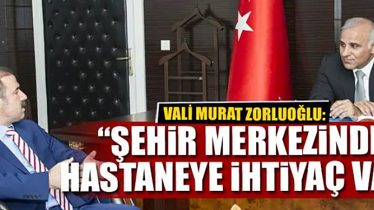 'ŞEHİR MERKEZİNDE HASTANEYE İHTİYAÇ VAR'