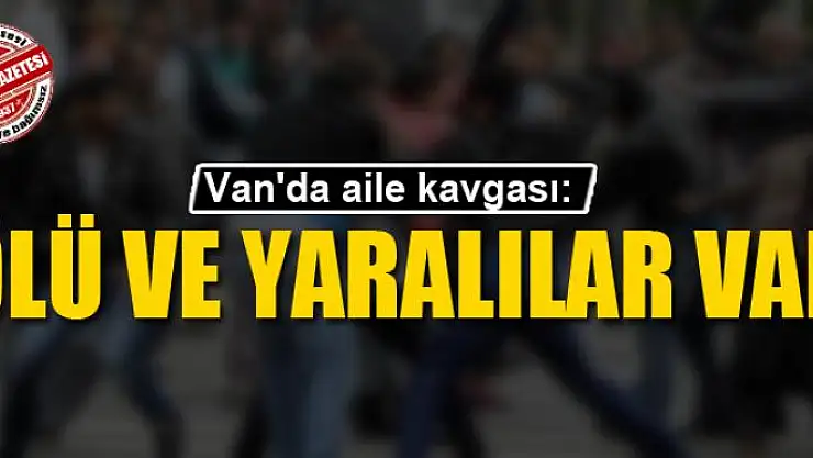 Van'da aile kavgası:Ölü ve yaralılar var