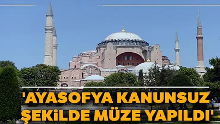'Ayasofya kanunsuz şekilde müze yapıldı'