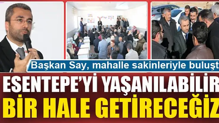 BAŞKAN SAY: ESENTEPE'Yİ YAŞANILABİLİR BİR HALE GETİRECEĞİZ