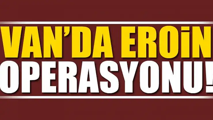Van'da 57 kilo eroin ele geçirildi 