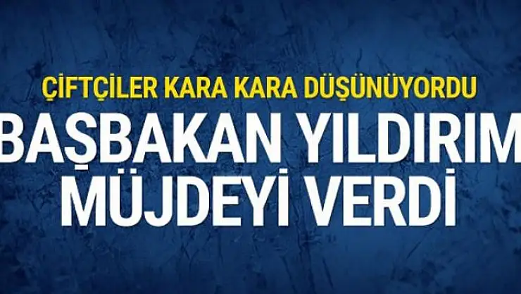 Başbakan Yıldırım'dan çiftçilere müjdeli haber