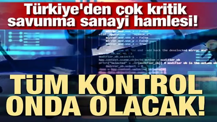 Türkiye'den çok kritik savunma sanayi hamlesi! Tüm kontrol onda olacak
