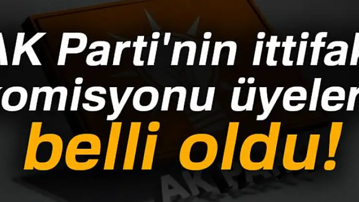 AK Parti'nin ittifak komisyonu üyeleri belli oldu!