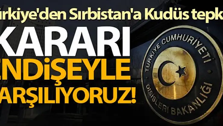 Dışişleri Bakanlığı: 'Sırbistan'ın büyükelçilik kararını endişeyle karşılıyoruz'