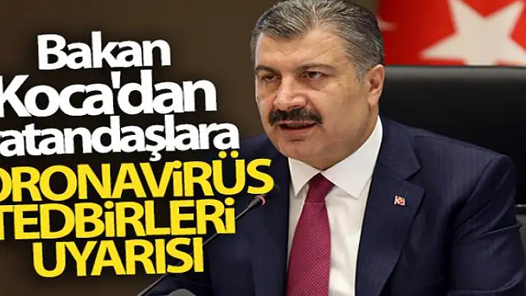 Bakan Koca'dan vatandaşlara koronavirüs tedbirleri uyarısı