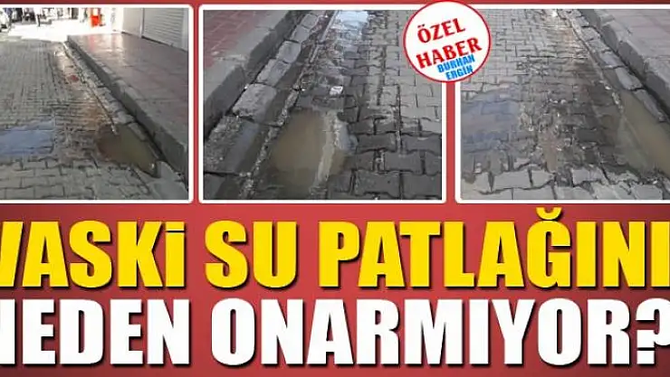 VASKİ SU PATLAĞINI NEDEN ONARMIYOR?
