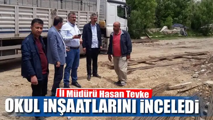 İl Müdürü Hasan Tevke, okul inşaatlarını inceledi