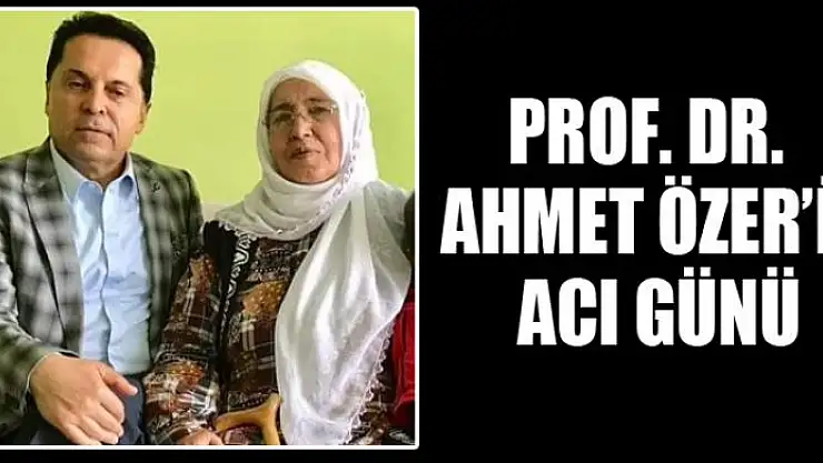 PROF.DR. AHMET ÖZER'İN ACI GÜNÜ