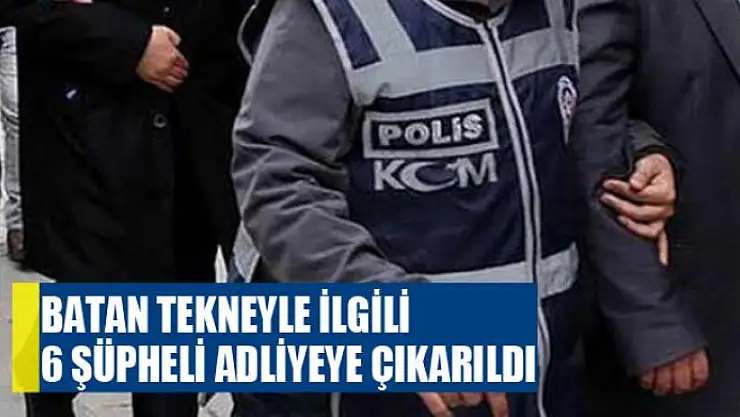 Batan tekneyle ilgili 6 şüpheli adliyeye çıkarıldı