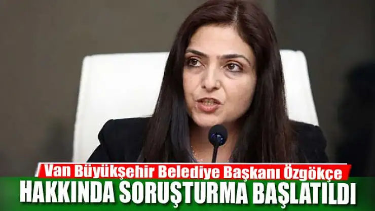 Van Büyükşehir Belediye Başkanı Özgökçe Ertan hakkında soruşturma