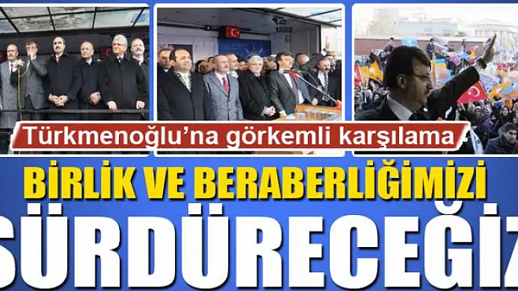 TÜRKMENOĞLU: BİRLİK VE BERABERLİĞİMİZİ SÜRDÜRECEĞİZ