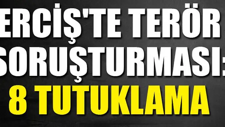 ERCİŞ'TE TERÖR SORUŞTURMASI: 8 TUTUKLAMA