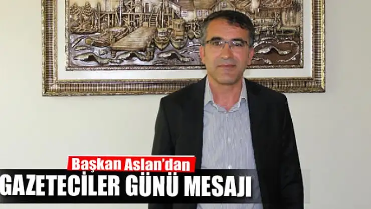 Başkan Aslan'dan 10 Ocak Çalışan Gazeteciler Günü mesajı