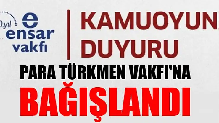 PARA TÜRKMEN VAKFI'NA BAĞIŞLANDI