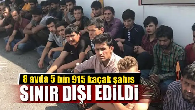 8 ayda 5 bin 915 kaçak şahıs sınır dışı edildi