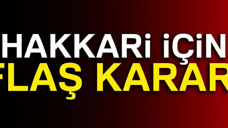 Hakkari için flaş karar