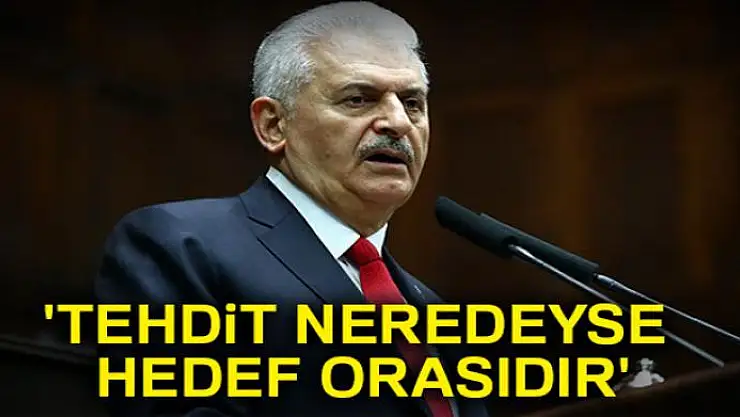 Başbakan Yıldırım: 'Tehdit neredeyse hedef orasıdır'