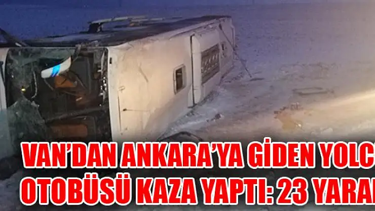 VAN'DAN ANKARA'YA GİDEN YOLCU OTOBÜSÜ KAZA YAPTI: 23 YARALI