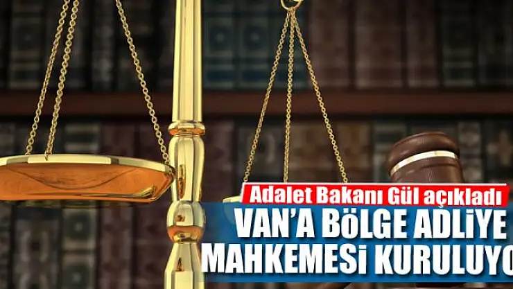 VAN'A BÖLGE ADLİYE MAHKEMESİ KURULUYOR
