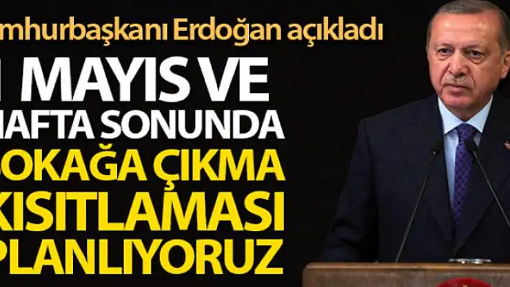 Cumhurbaşkanı Erdoğan: '1 Mayıs ve haftasonu sokağa çıkma kısıtlaması planlıyoruz'