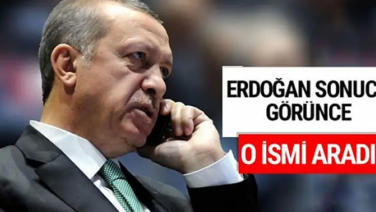 Erdoğan sonucu görünce o ismi aradı!