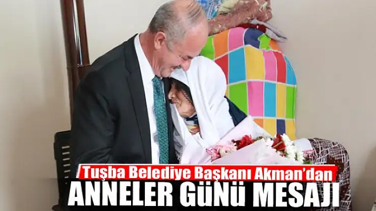 Tuşba Belediye Başkanı Akman'dan 'Anneler günü' mesajı