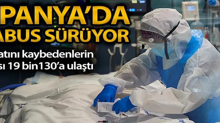 İspanya'da koronavirüsten hayatını kaybedenlerin sayısı 19 bin 130'a ulaştı