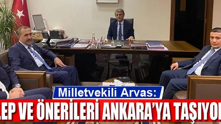 Arvas, 'Talep ve önerileri Ankara'ya taşıyoruz'