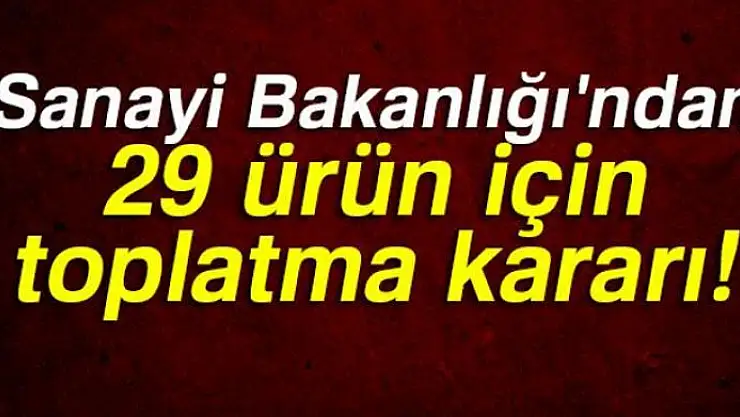 Bakanlıktan 29 ürüne toplatma kararı