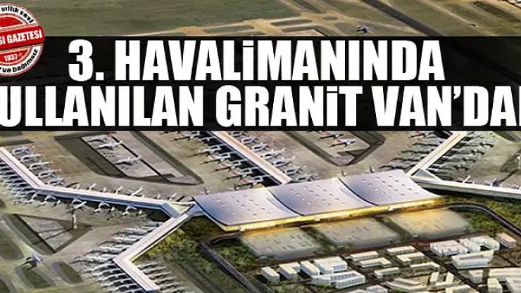 3. Havalimanında kullanılan granit Van'dan
