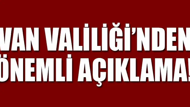 Van Valiliği'nden önemli açıklama!